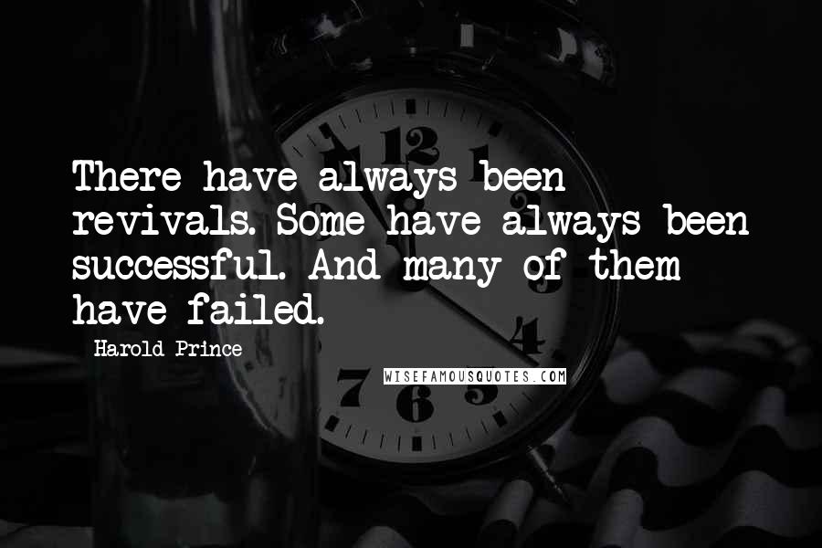 Harold Prince Quotes: There have always been revivals. Some have always been successful. And many of them have failed.