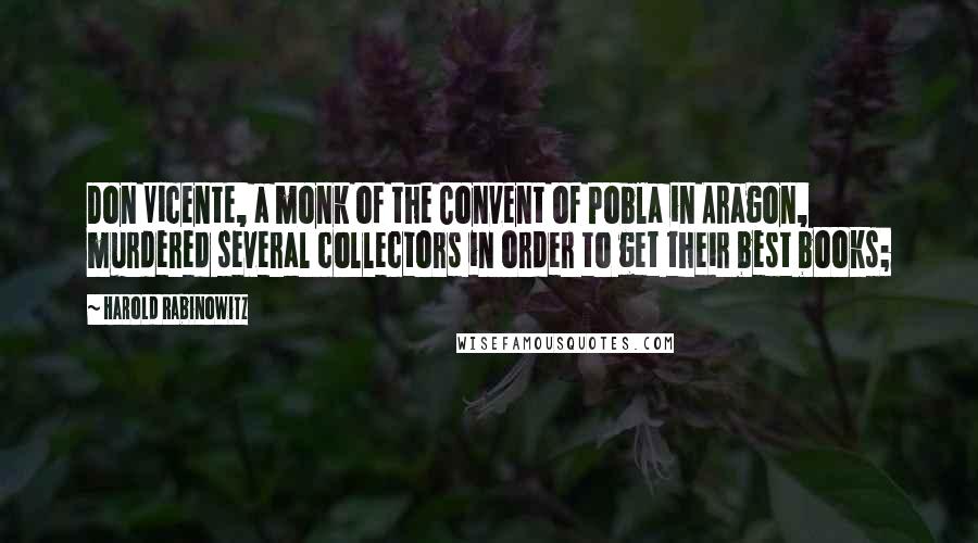 Harold Rabinowitz Quotes: Don Vicente, a monk of the Convent of Pobla in Aragon, murdered several collectors in order to get their best books;