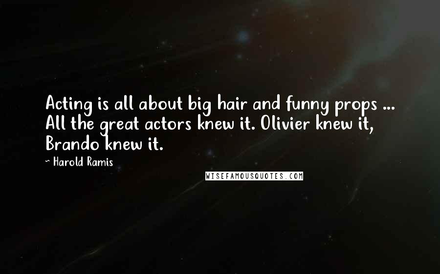 Harold Ramis Quotes: Acting is all about big hair and funny props ... All the great actors knew it. Olivier knew it, Brando knew it.