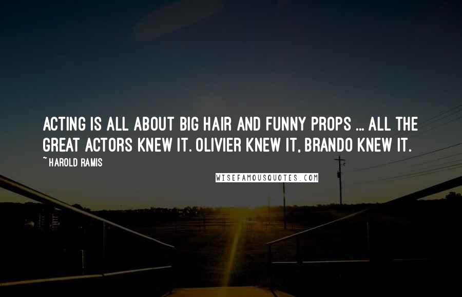 Harold Ramis Quotes: Acting is all about big hair and funny props ... All the great actors knew it. Olivier knew it, Brando knew it.