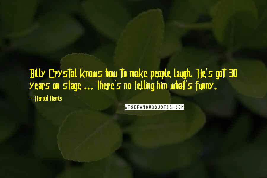 Harold Ramis Quotes: Billy Crystal knows how to make people laugh. He's got 30 years on stage ... there's no telling him what's funny.