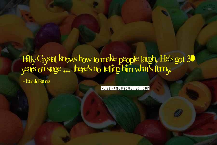 Harold Ramis Quotes: Billy Crystal knows how to make people laugh. He's got 30 years on stage ... there's no telling him what's funny.