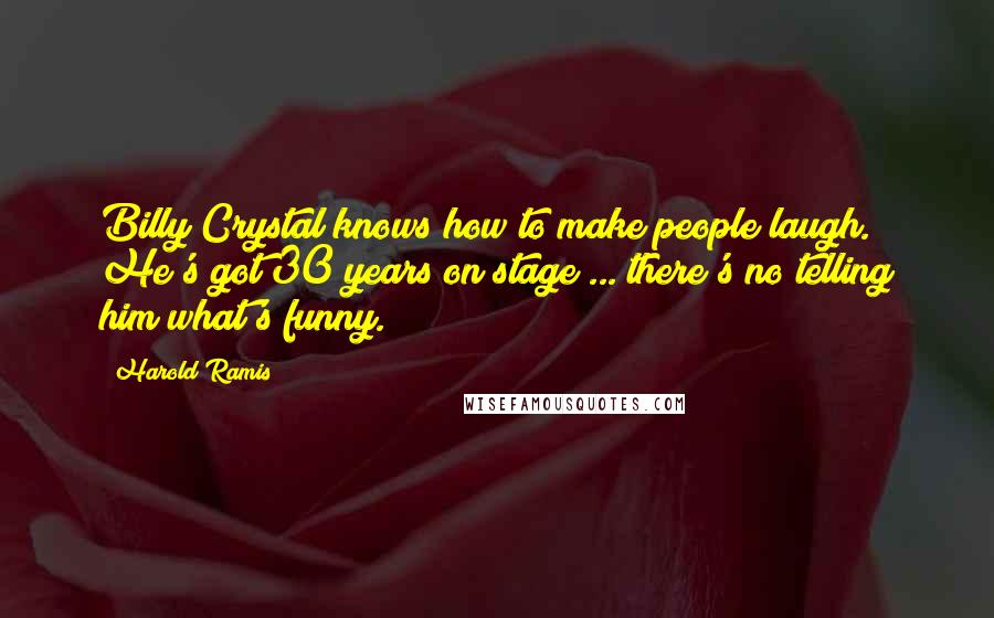 Harold Ramis Quotes: Billy Crystal knows how to make people laugh. He's got 30 years on stage ... there's no telling him what's funny.