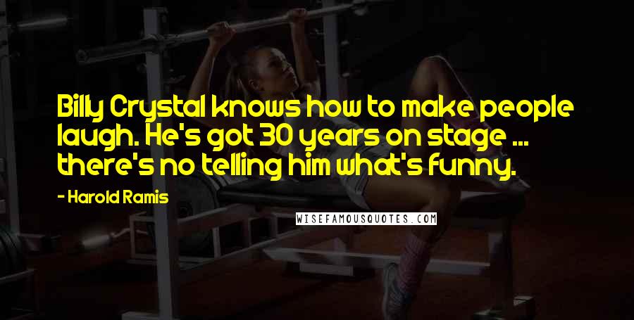 Harold Ramis Quotes: Billy Crystal knows how to make people laugh. He's got 30 years on stage ... there's no telling him what's funny.