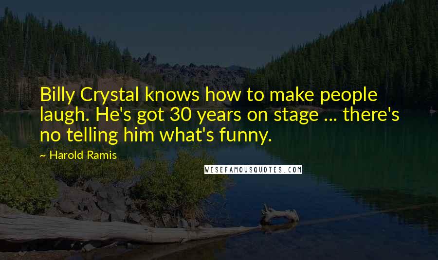 Harold Ramis Quotes: Billy Crystal knows how to make people laugh. He's got 30 years on stage ... there's no telling him what's funny.