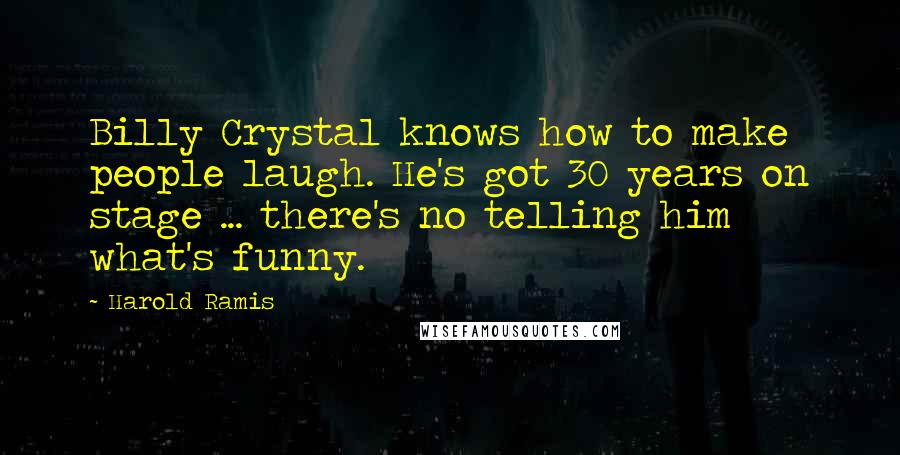 Harold Ramis Quotes: Billy Crystal knows how to make people laugh. He's got 30 years on stage ... there's no telling him what's funny.