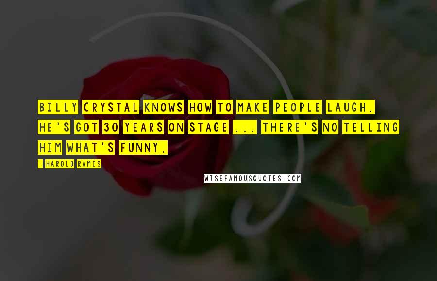 Harold Ramis Quotes: Billy Crystal knows how to make people laugh. He's got 30 years on stage ... there's no telling him what's funny.