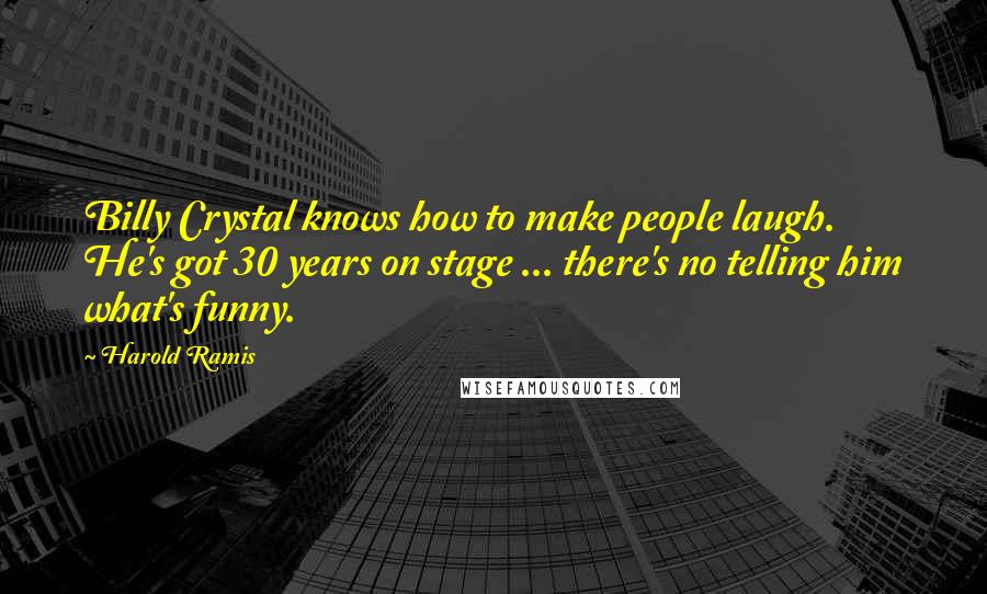 Harold Ramis Quotes: Billy Crystal knows how to make people laugh. He's got 30 years on stage ... there's no telling him what's funny.