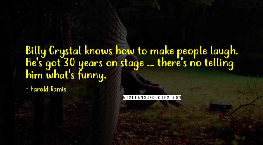 Harold Ramis Quotes: Billy Crystal knows how to make people laugh. He's got 30 years on stage ... there's no telling him what's funny.