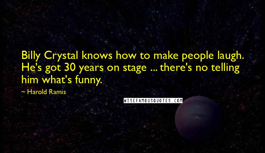 Harold Ramis Quotes: Billy Crystal knows how to make people laugh. He's got 30 years on stage ... there's no telling him what's funny.