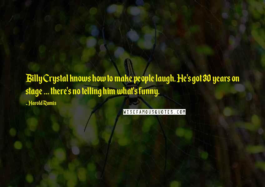 Harold Ramis Quotes: Billy Crystal knows how to make people laugh. He's got 30 years on stage ... there's no telling him what's funny.