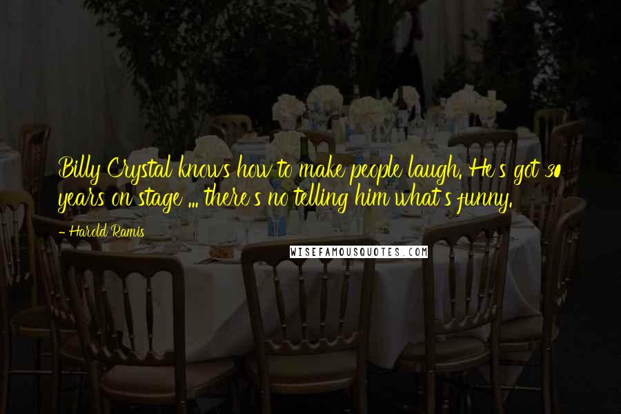 Harold Ramis Quotes: Billy Crystal knows how to make people laugh. He's got 30 years on stage ... there's no telling him what's funny.