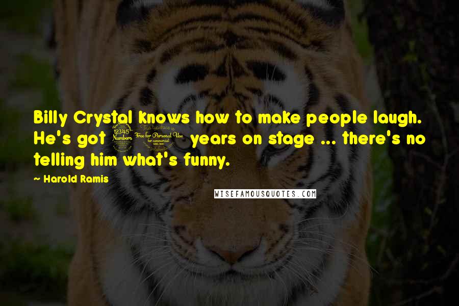 Harold Ramis Quotes: Billy Crystal knows how to make people laugh. He's got 30 years on stage ... there's no telling him what's funny.