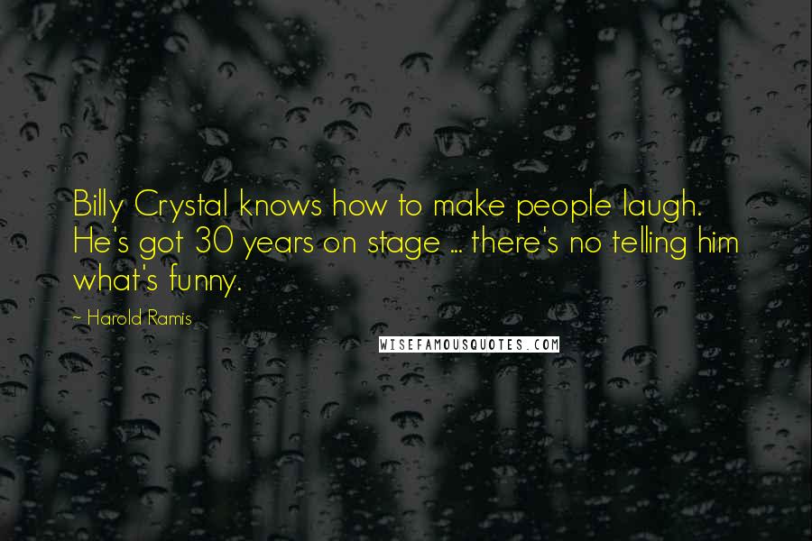 Harold Ramis Quotes: Billy Crystal knows how to make people laugh. He's got 30 years on stage ... there's no telling him what's funny.