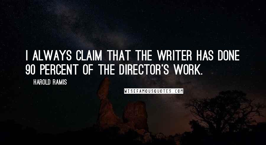 Harold Ramis Quotes: I always claim that the writer has done 90 percent of the director's work.
