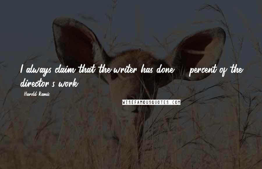 Harold Ramis Quotes: I always claim that the writer has done 90 percent of the director's work.