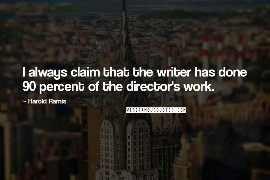 Harold Ramis Quotes: I always claim that the writer has done 90 percent of the director's work.