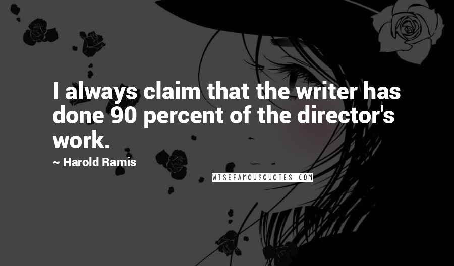 Harold Ramis Quotes: I always claim that the writer has done 90 percent of the director's work.