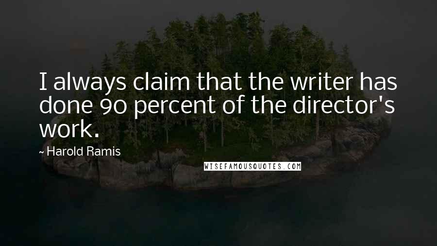 Harold Ramis Quotes: I always claim that the writer has done 90 percent of the director's work.