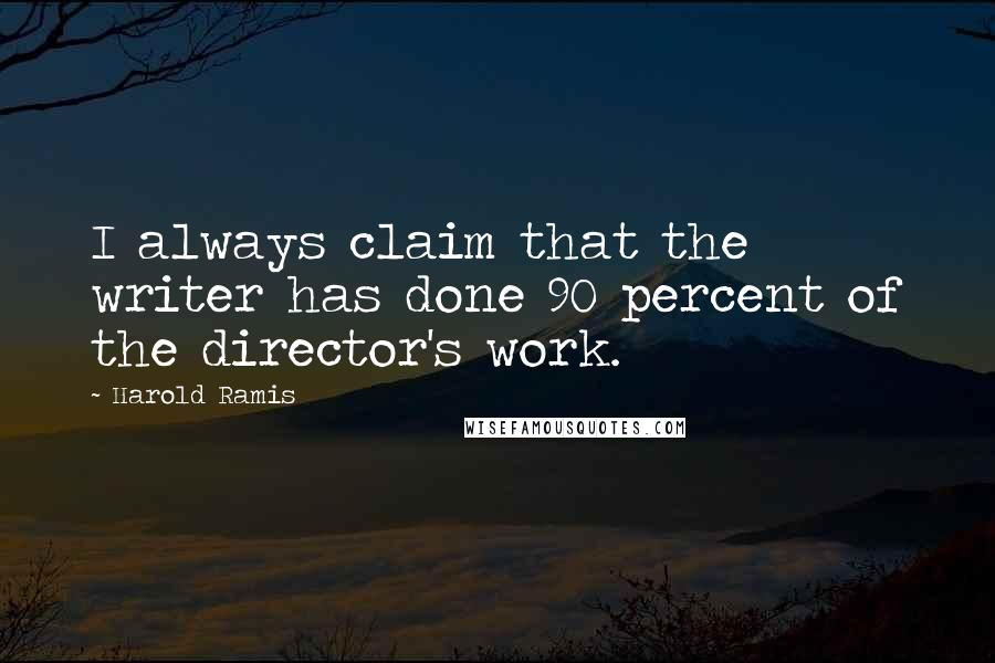 Harold Ramis Quotes: I always claim that the writer has done 90 percent of the director's work.