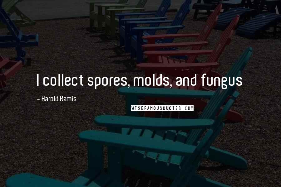 Harold Ramis Quotes: I collect spores, molds, and fungus