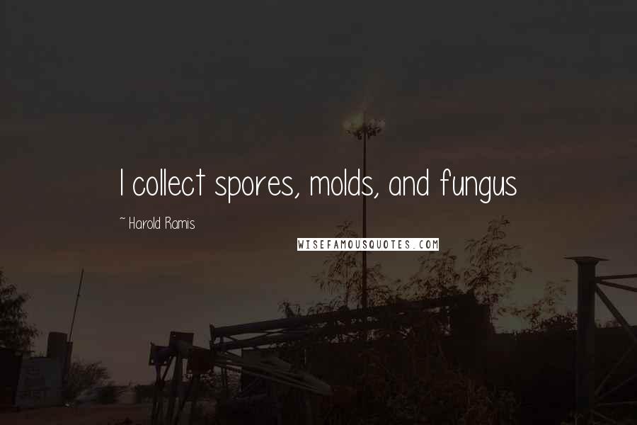 Harold Ramis Quotes: I collect spores, molds, and fungus