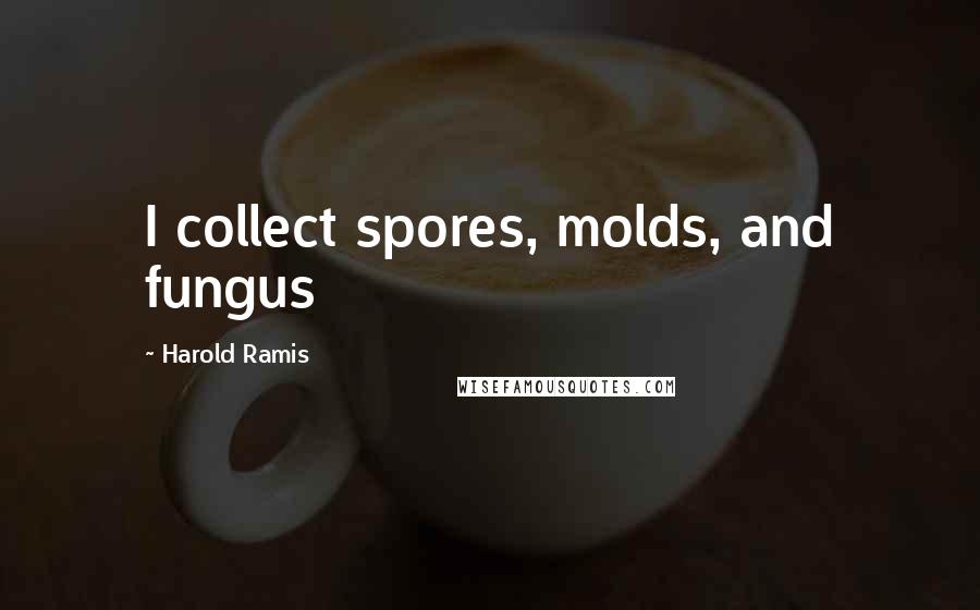 Harold Ramis Quotes: I collect spores, molds, and fungus