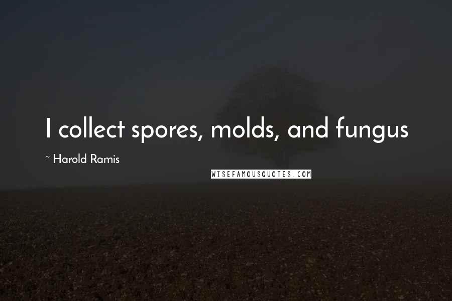 Harold Ramis Quotes: I collect spores, molds, and fungus