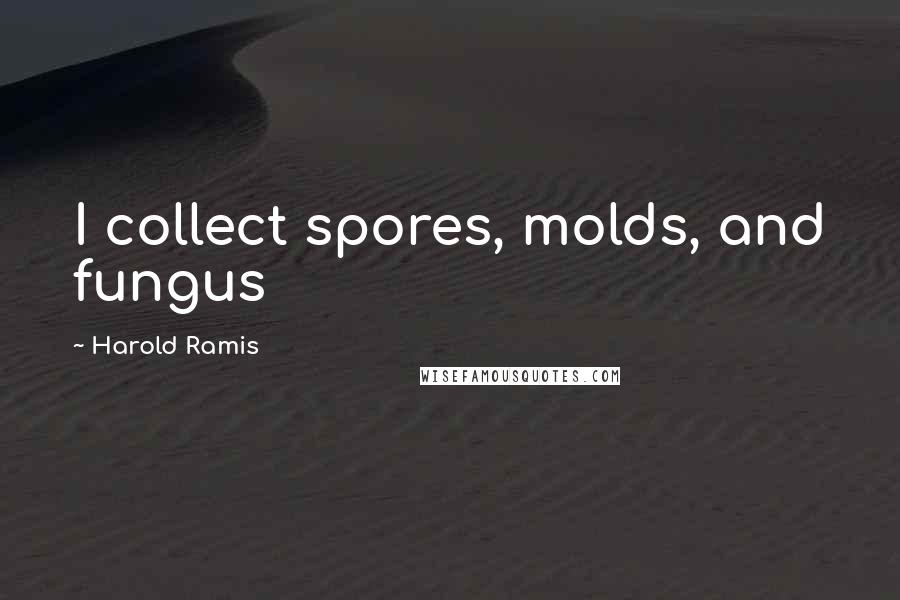 Harold Ramis Quotes: I collect spores, molds, and fungus