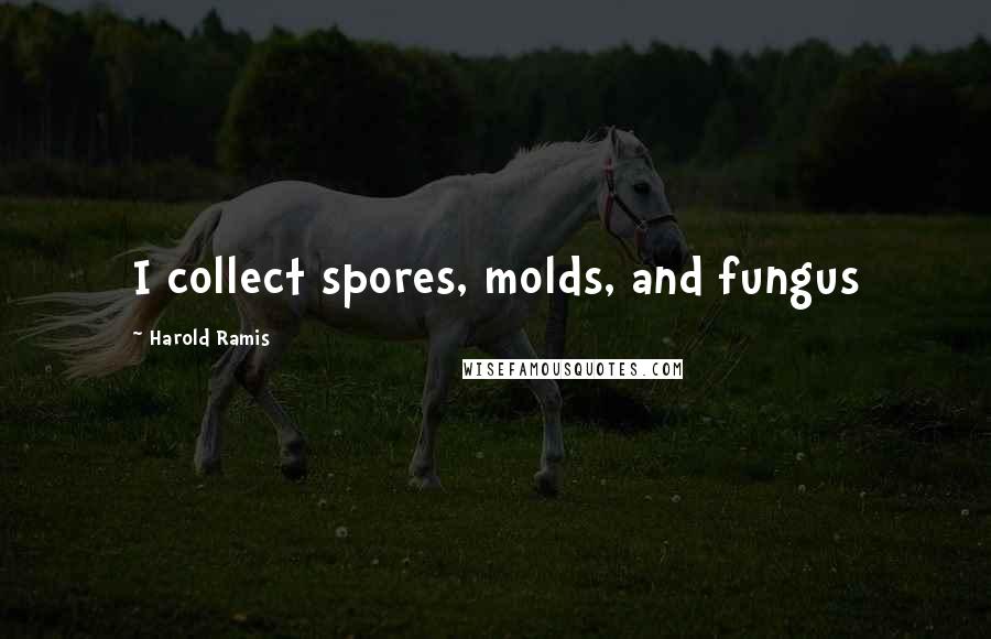 Harold Ramis Quotes: I collect spores, molds, and fungus