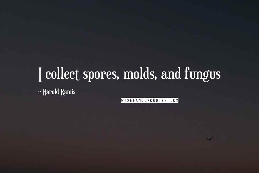 Harold Ramis Quotes: I collect spores, molds, and fungus