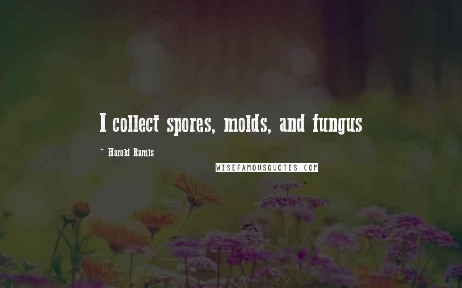 Harold Ramis Quotes: I collect spores, molds, and fungus