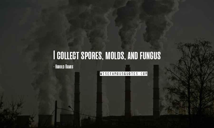 Harold Ramis Quotes: I collect spores, molds, and fungus