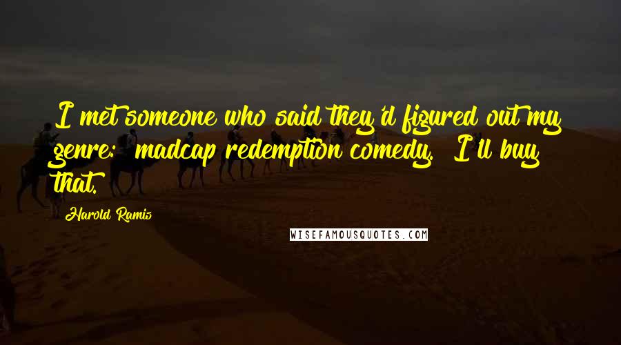 Harold Ramis Quotes: I met someone who said they'd figured out my genre: "madcap redemption comedy." I'll buy that.