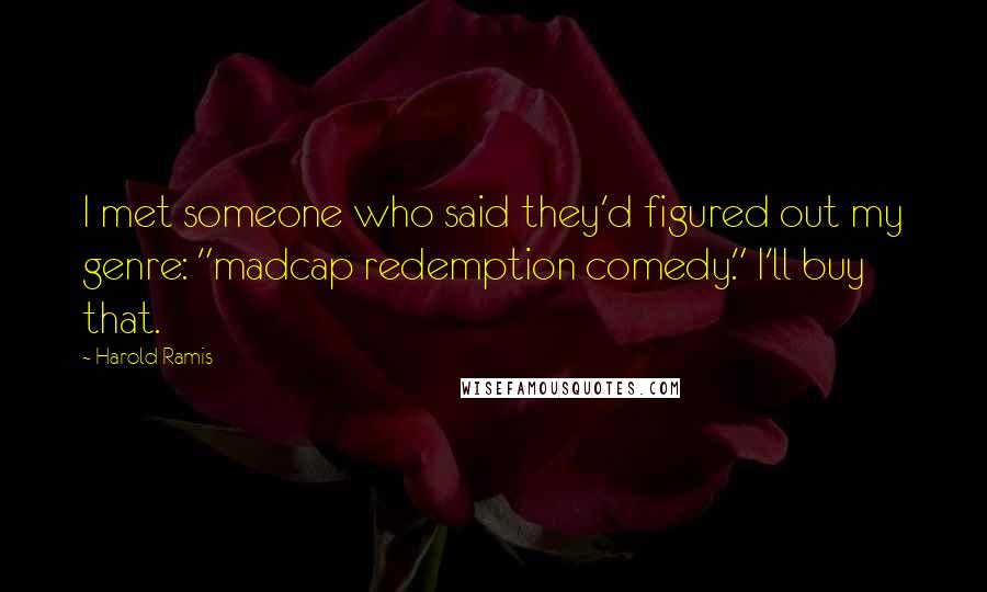 Harold Ramis Quotes: I met someone who said they'd figured out my genre: "madcap redemption comedy." I'll buy that.