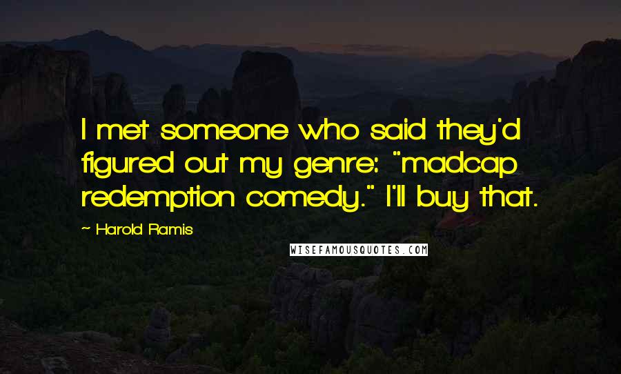 Harold Ramis Quotes: I met someone who said they'd figured out my genre: "madcap redemption comedy." I'll buy that.