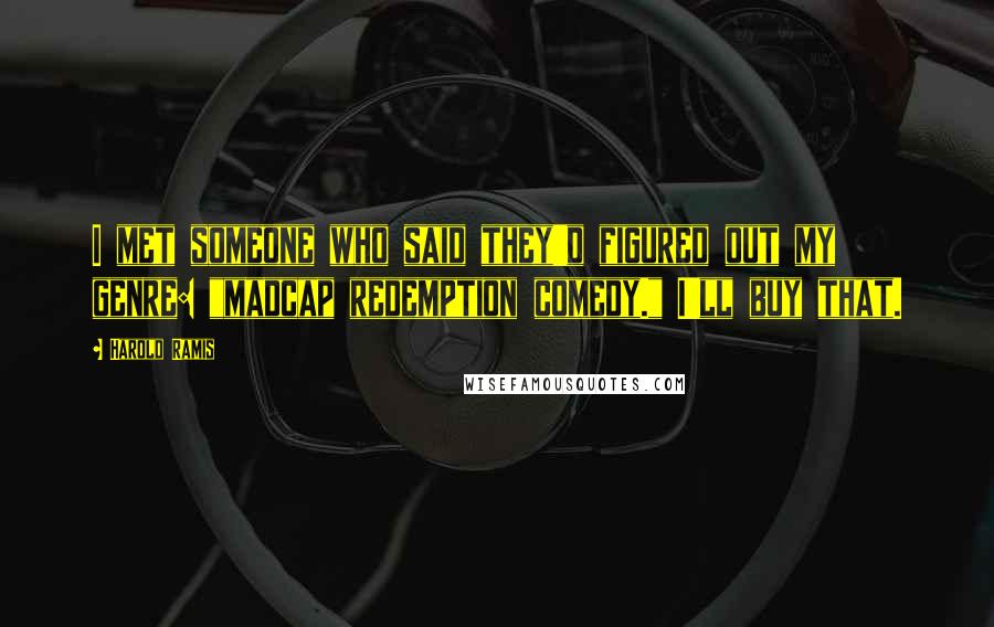 Harold Ramis Quotes: I met someone who said they'd figured out my genre: "madcap redemption comedy." I'll buy that.