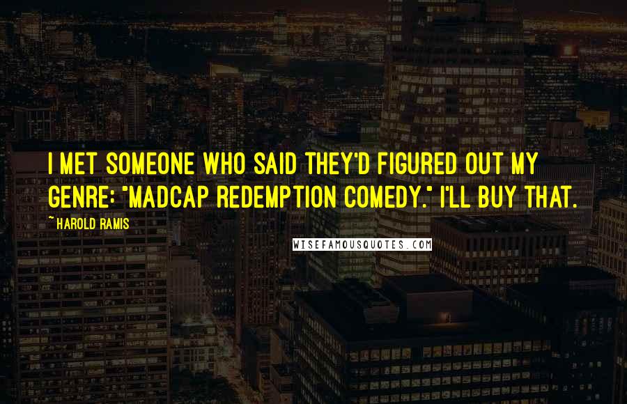 Harold Ramis Quotes: I met someone who said they'd figured out my genre: "madcap redemption comedy." I'll buy that.