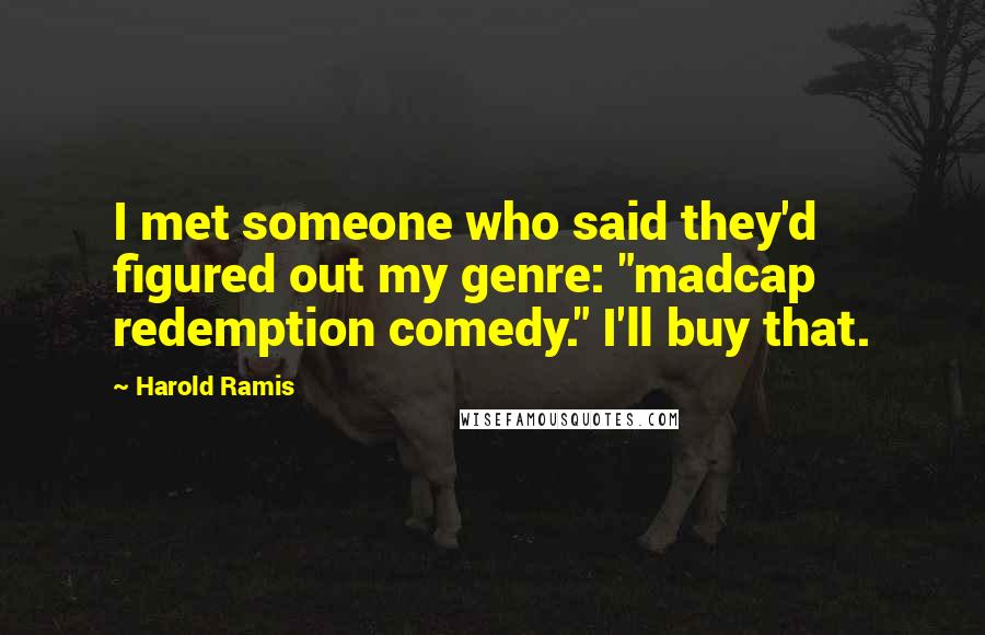 Harold Ramis Quotes: I met someone who said they'd figured out my genre: "madcap redemption comedy." I'll buy that.