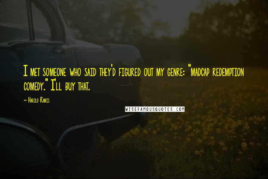 Harold Ramis Quotes: I met someone who said they'd figured out my genre: "madcap redemption comedy." I'll buy that.