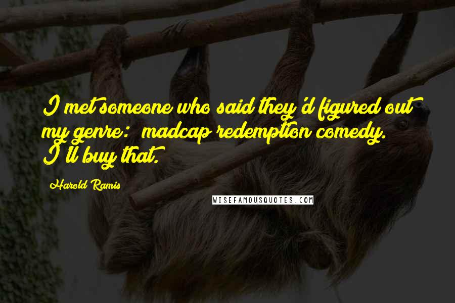 Harold Ramis Quotes: I met someone who said they'd figured out my genre: "madcap redemption comedy." I'll buy that.