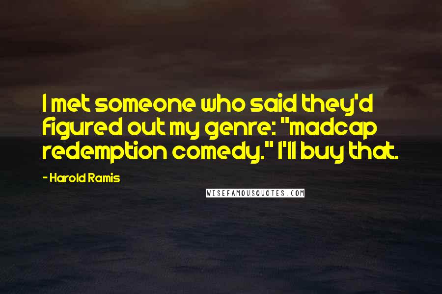 Harold Ramis Quotes: I met someone who said they'd figured out my genre: "madcap redemption comedy." I'll buy that.