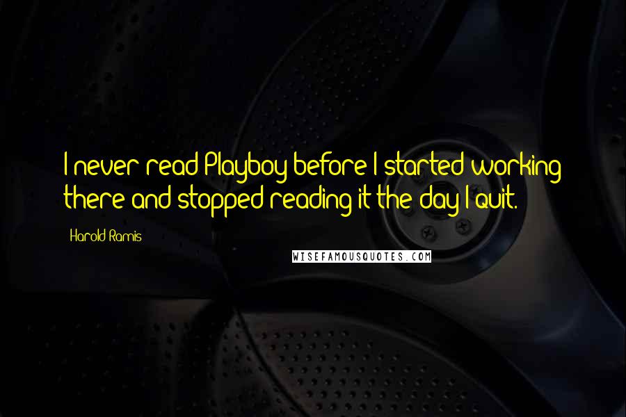 Harold Ramis Quotes: I never read Playboy before I started working there and stopped reading it the day I quit.