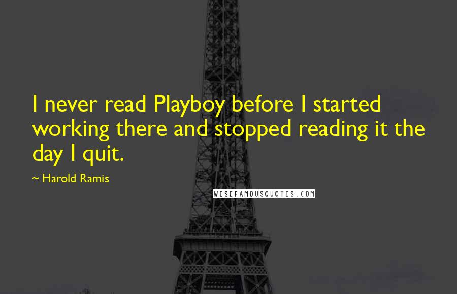 Harold Ramis Quotes: I never read Playboy before I started working there and stopped reading it the day I quit.