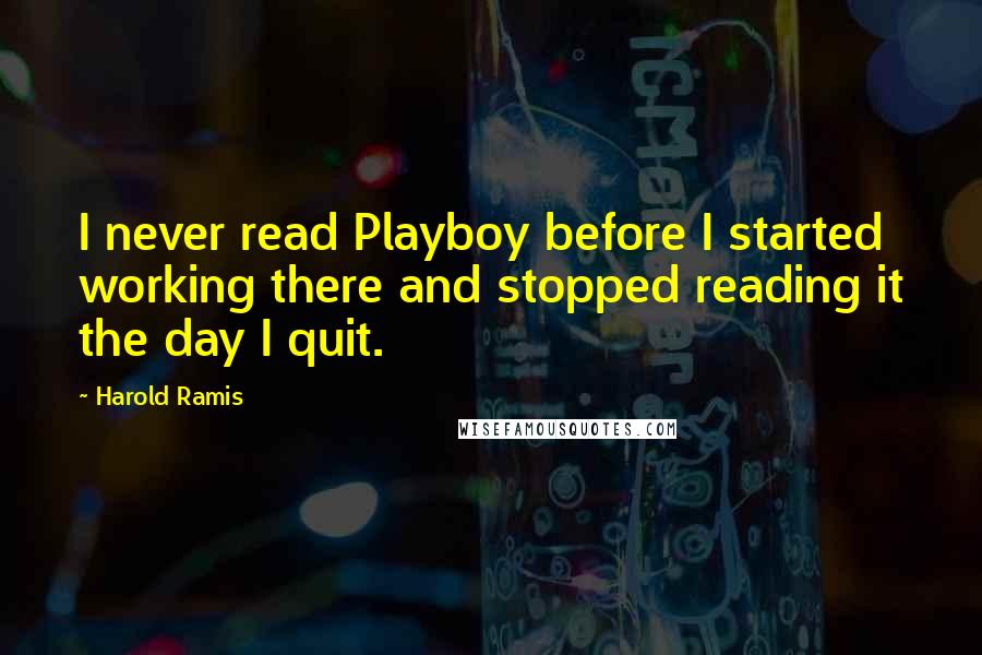 Harold Ramis Quotes: I never read Playboy before I started working there and stopped reading it the day I quit.