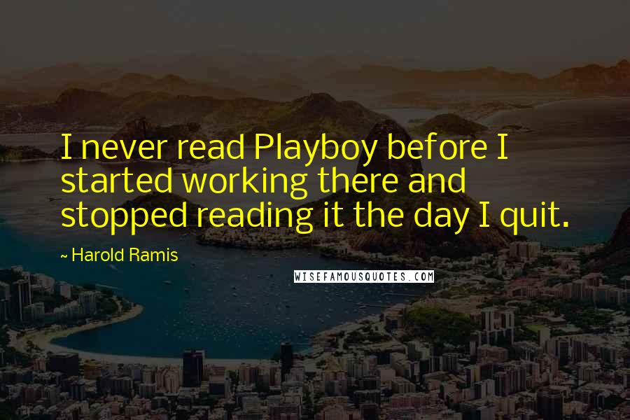 Harold Ramis Quotes: I never read Playboy before I started working there and stopped reading it the day I quit.