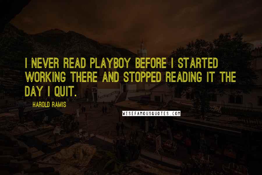 Harold Ramis Quotes: I never read Playboy before I started working there and stopped reading it the day I quit.