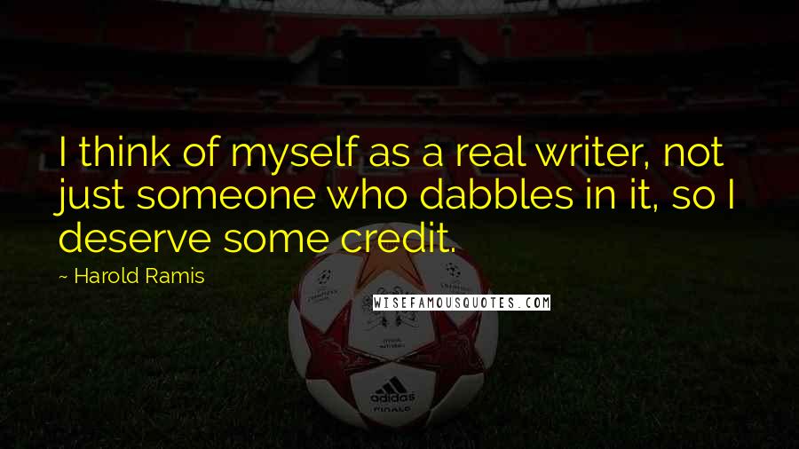 Harold Ramis Quotes: I think of myself as a real writer, not just someone who dabbles in it, so I deserve some credit.