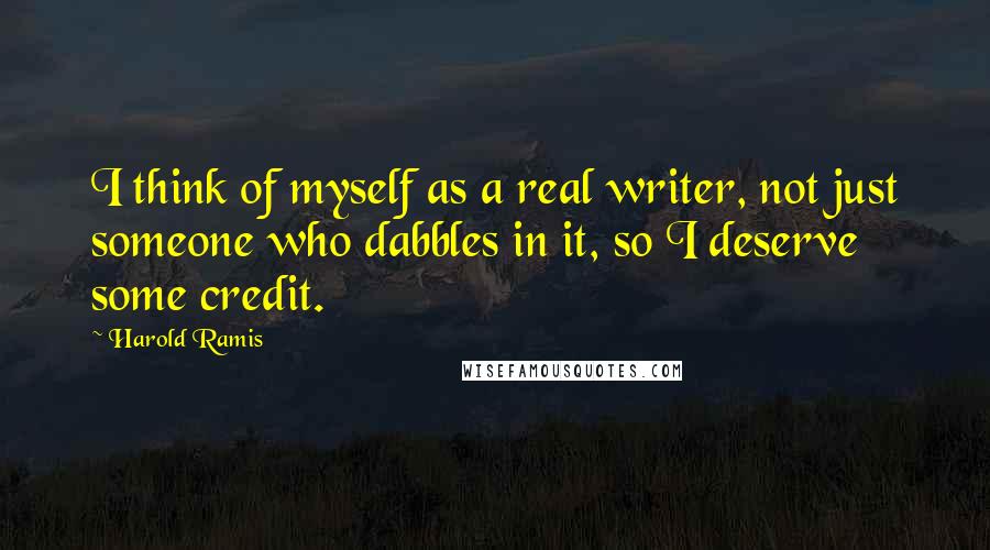 Harold Ramis Quotes: I think of myself as a real writer, not just someone who dabbles in it, so I deserve some credit.