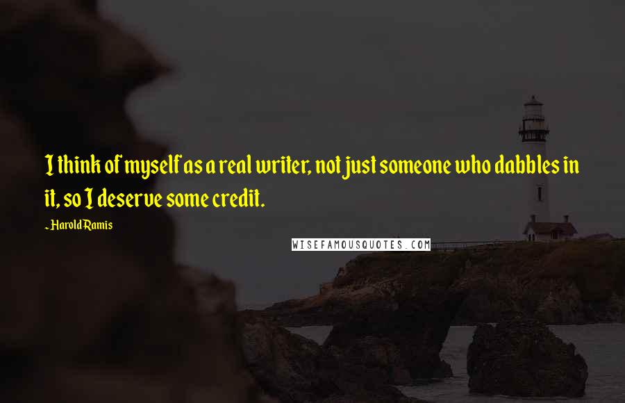 Harold Ramis Quotes: I think of myself as a real writer, not just someone who dabbles in it, so I deserve some credit.